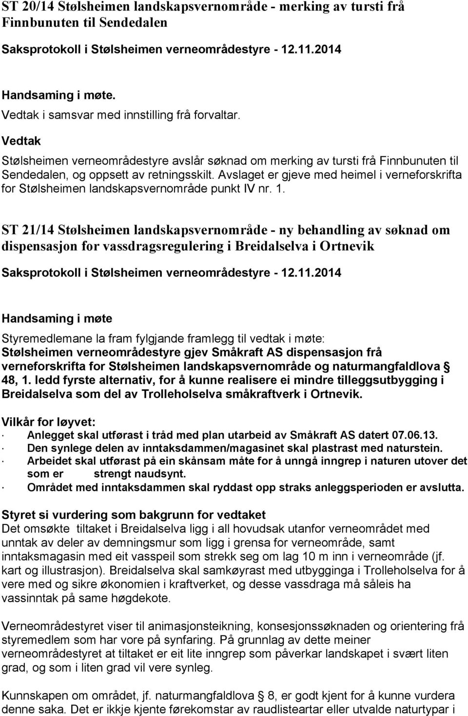 Avslaget er gjeve med heimel i verneforskrifta for Stølsheimen landskapsvernområde punkt IV nr. 1.
