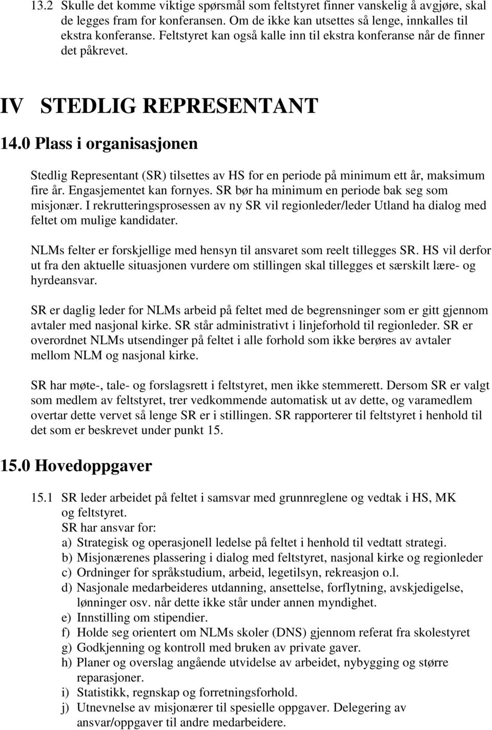 0 Plass i organisasjonen Stedlig Representant (SR) tilsettes av HS for en periode på minimum ett år, maksimum fire år. Engasjementet kan fornyes. SR bør ha minimum en periode bak seg som misjonær.