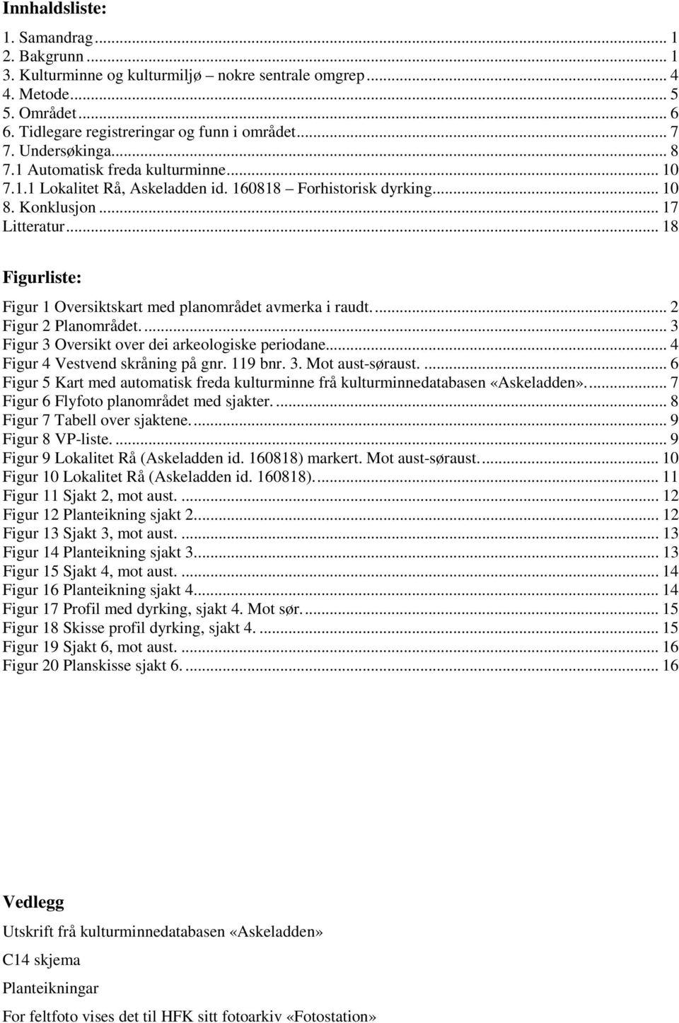 .. 18 Figurliste: Figur 1 Oversiktskart med planområdet avmerka i raudt.... 2 Figur 2 Planområdet.... 3 Figur 3 Oversikt over dei arkeologiske periodane... 4 Figur 4 Vestvend skråning på gnr. 119 bnr.