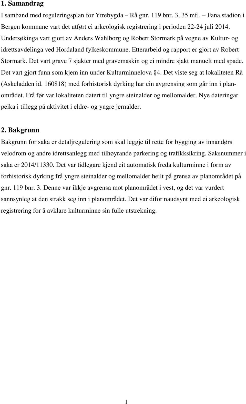 Det vart grave 7 sjakter med gravemaskin og ei mindre sjakt manuelt med spade. Det vart gjort funn som kjem inn under Kulturminnelova 4. Det viste seg at lokaliteten Rå (Askeladden id.