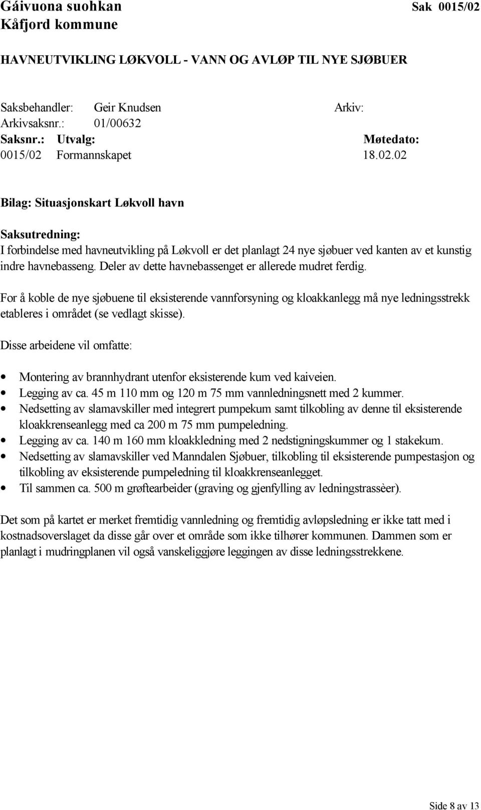 Deler av dette havnebassenget er allerede mudret ferdig. For å koble de nye sjøbuene til eksisterende vannforsyning og kloakkanlegg må nye ledningsstrekk etableres i området (se vedlagt skisse).