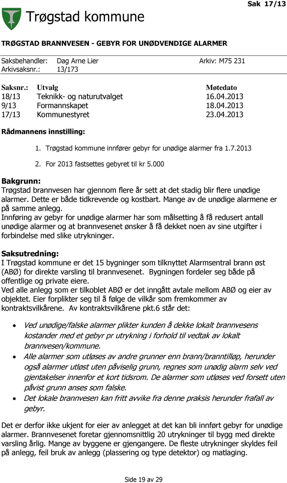 000 Bakgrunn: Trøgstad brannvesen har gjennom flere år sett at det stadig blir flere unødige alarmer. Dette er både tidkrevende og kostbart. Mange av de unødige alarmene er på samme anlegg.