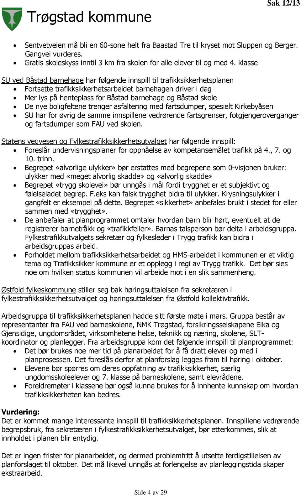 De nye boligfeltene trenger asfaltering med fartsdumper, spesielt Kirkebyåsen SU har for øvrig de samme innspillene vedrørende fartsgrenser, fotgjengeroverganger og fartsdumper som FAU ved skolen.