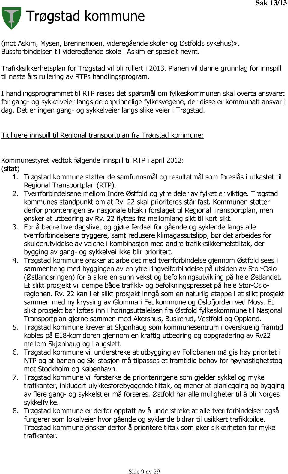 I handlingsprogrammet til RTP reises det spørsmål om fylkeskommunen skal overta ansvaret for gang- og sykkelveier langs de opprinnelige fylkesvegene, der disse er kommunalt ansvar i dag.