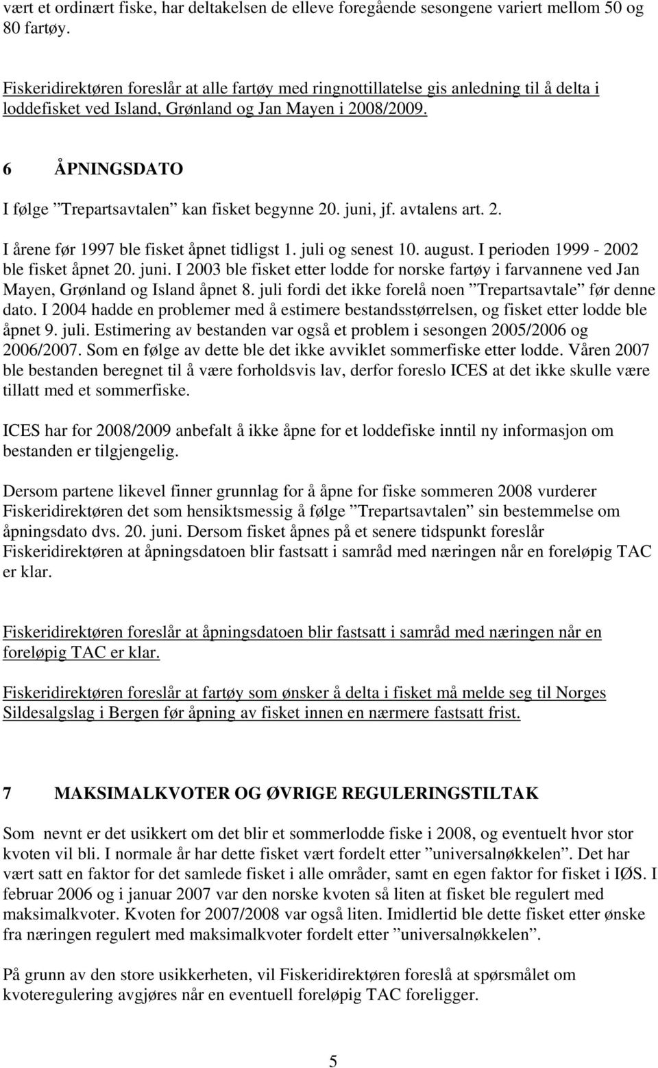 6 ÅPNINGSDATO I følge Trepartsavtalen kan fisket begynne 20. juni, jf. avtalens art. 2. I årene før 1997 ble fisket åpnet tidligst 1. juli og senest 10. august.