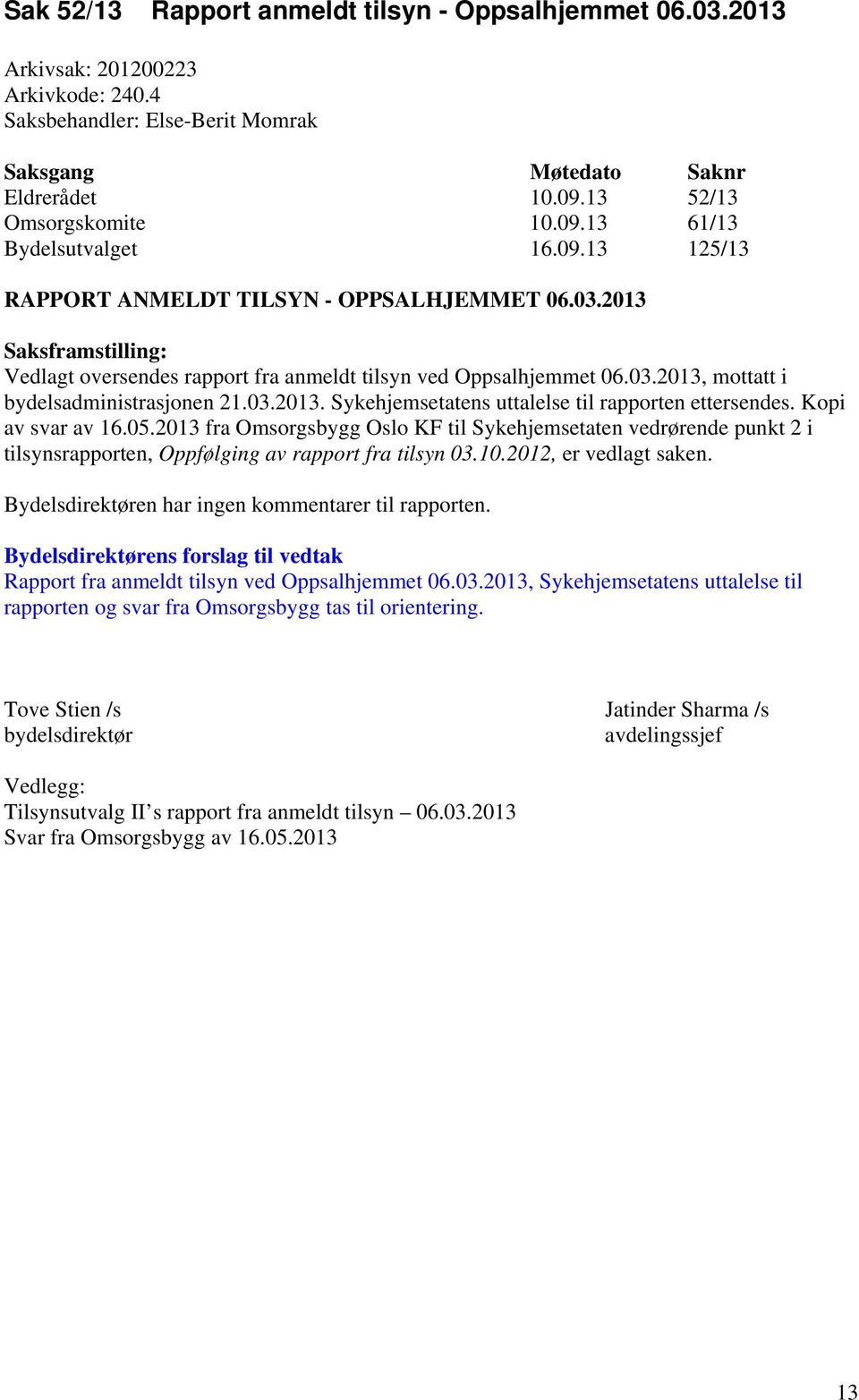 Kopi av svar av 16.05.013 fra Omsorgsbygg Oslo KF til Sykehjemsetaten vedrørende punkt i tilsynsrapporten, Oppfølging av rapport fra tilsyn 03.10.01, er vedlagt saken.