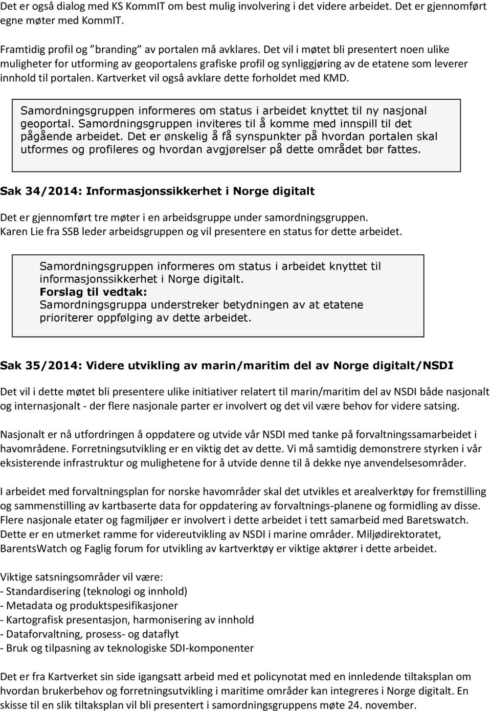 Kartverket vil også avklare dette forholdet med KMD. Samordningsgruppen informeres om status i arbeidet knyttet til ny nasjonal geoportal.