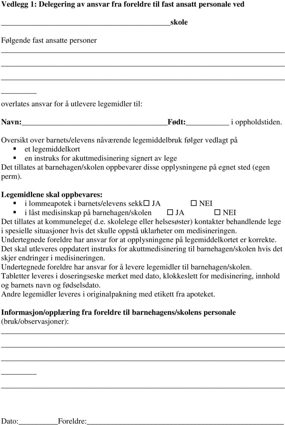 opplysningene på egnet sted (egen perm). Legemidlene skal oppbevares: i lommeapotek i barnets/elevens sekk JA NEI i låst medisinskap på barnehagen/skolen JA NEI Det tillates at kommunelege( d.e. skolelege eller helsesøster) kontakter behandlende lege i spesielle situasjoner hvis det skulle oppstå uklarheter om medisineringen.