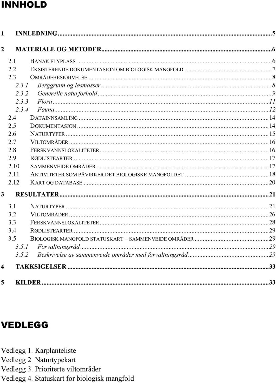 10 SAMMENVEIDE OMRÅDER...17 2.11 AKTIVITETER SOM PÅVIRKER DET BIOLOGISKE MANGFOLDET...18 2.12 KART OG DATABASE...20 3 RESULTATER...21 3.1 NATURTYPER...21 3.2 VILTOMRÅDER...26 3.