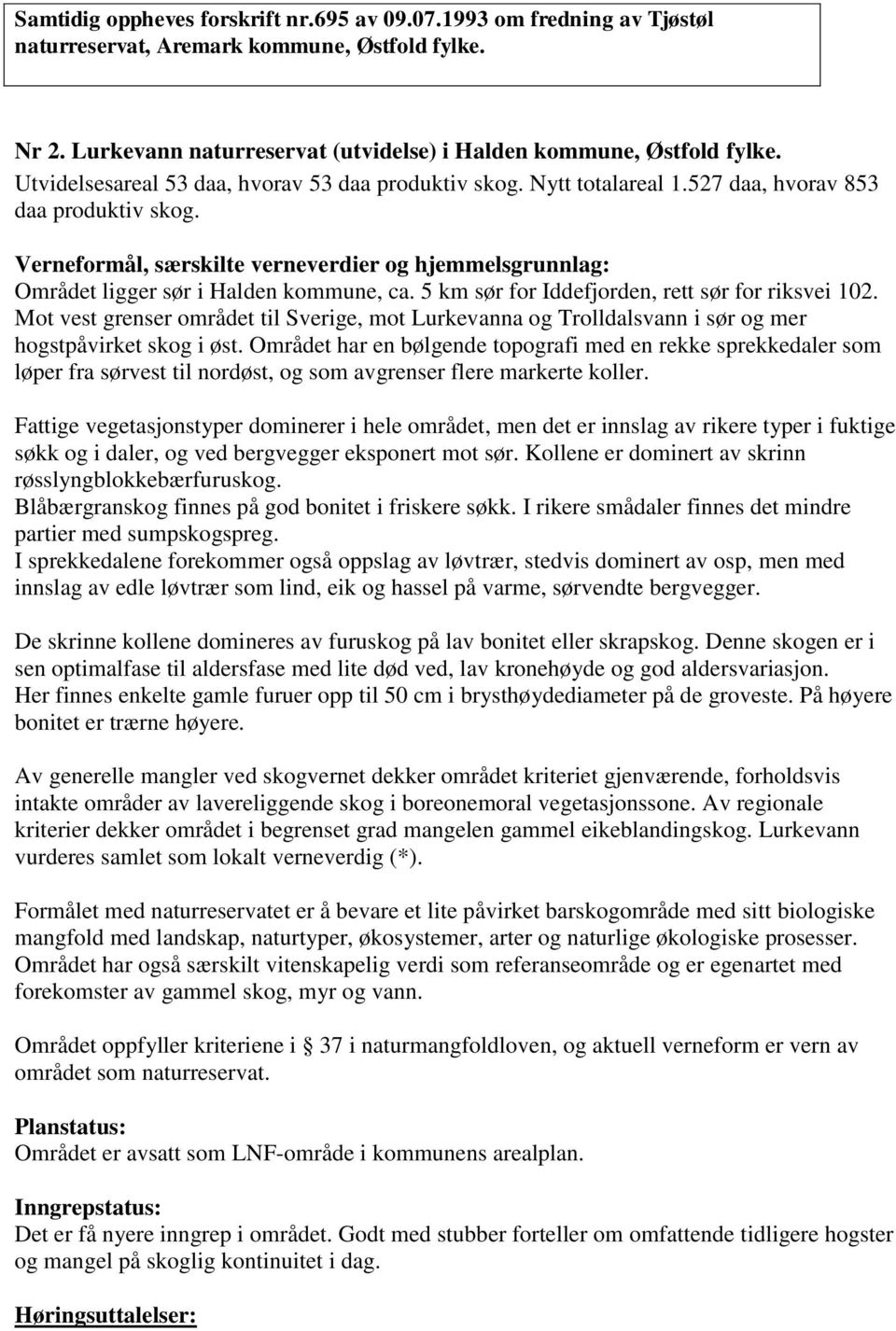 Verneformål, særskilte verneverdier og hjemmelsgrunnlag: Området ligger sør i Halden kommune, ca. 5 km sør for Iddefjorden, rett sør for riksvei 102.