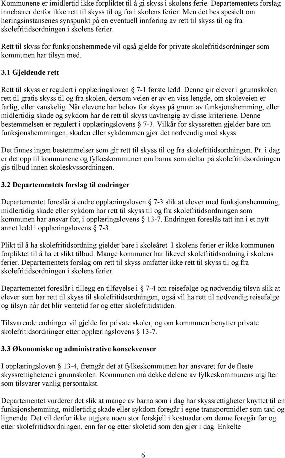 Rett til skyss for funksjonshemmede vil også gjelde for private skolefritidsordninger som kommunen har tilsyn med. 3.1 Gjeldende rett Rett til skyss er regulert i opplæringsloven 7-1 første ledd.