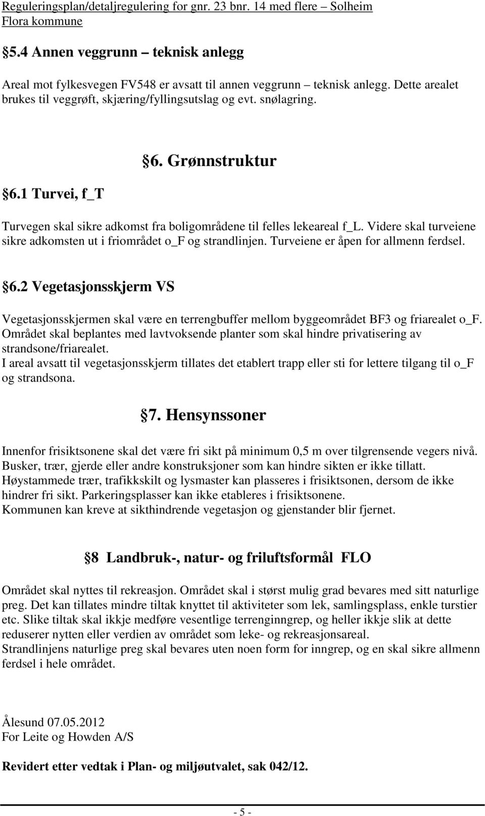 Turveiene er åpen for allmenn ferdsel. 6.2 Vegetasjonsskjerm VS Vegetasjonsskjermen skal være en terrengbuffer mellom byggeområdet BF3 og friarealet o_f.