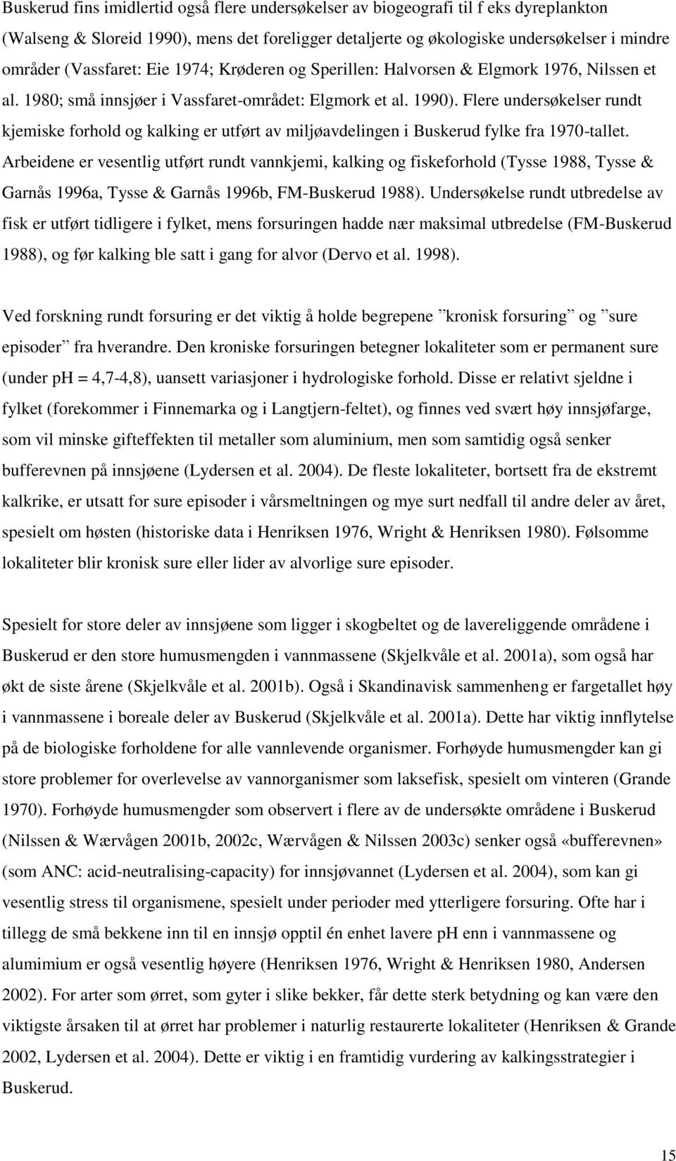 Flere undersøkelser rundt kjemiske forhold og kalking er utført av miljøavdelingen i Buskerud fylke fra 1970-tallet.