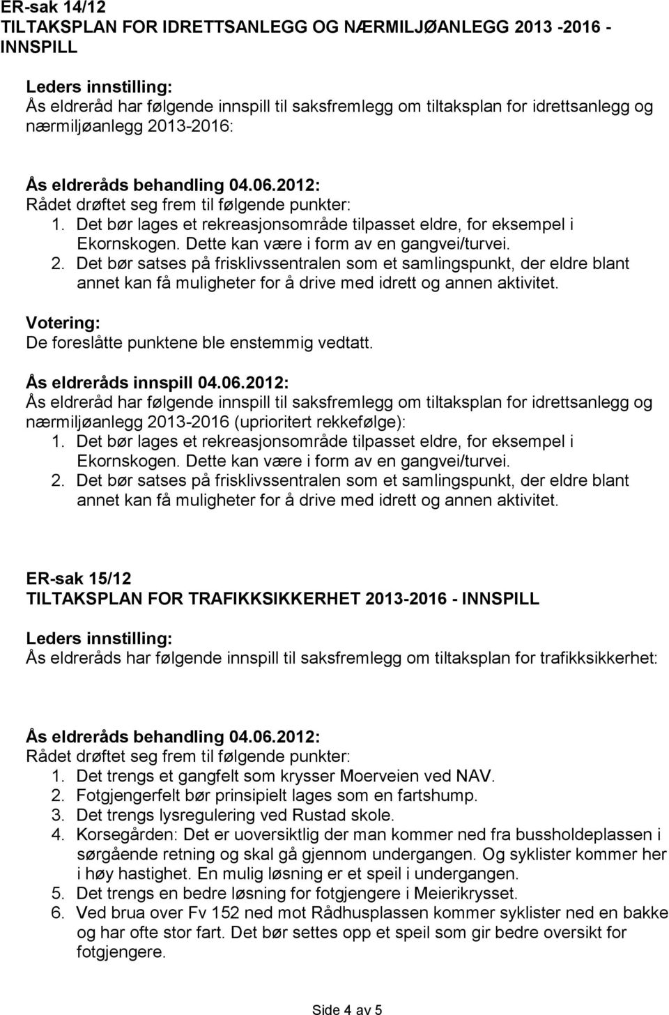 Dette kan være i form av en gangvei/turvei. 2. Det bør satses på frisklivssentralen som et samlingspunkt, der eldre blant annet kan få muligheter for å drive med idrett og annen aktivitet.