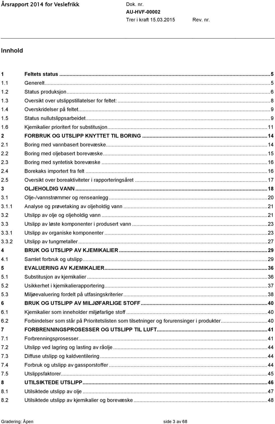 3 Boring med syntetisk borevæske... 16 2.4 Borekaks importert fra felt... 16 2.5 Oversikt over boreaktiviteter i rapporteringsåret... 17 3 OLJEHOLDIG VANN... 18 3.1 Olje-/vannstrømmer og renseanlegg.