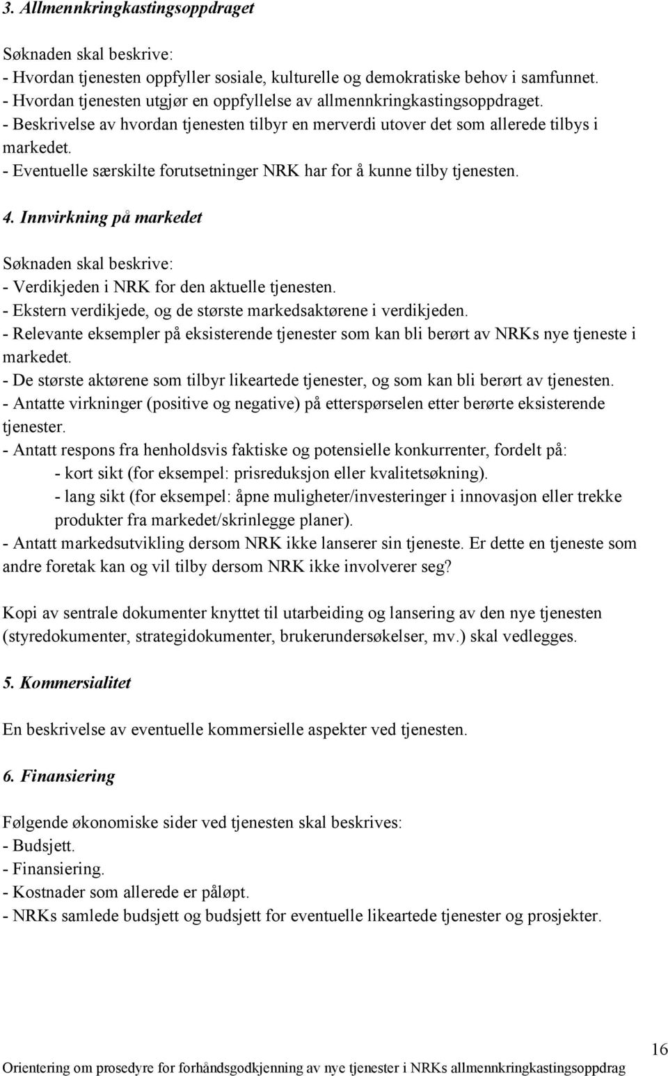 - Eventuelle særskilte forutsetninger NRK har for å kunne tilby tjenesten. 4. Innvirkning på markedet Søknaden skal beskrive: - Verdikjeden i NRK for den aktuelle tjenesten.