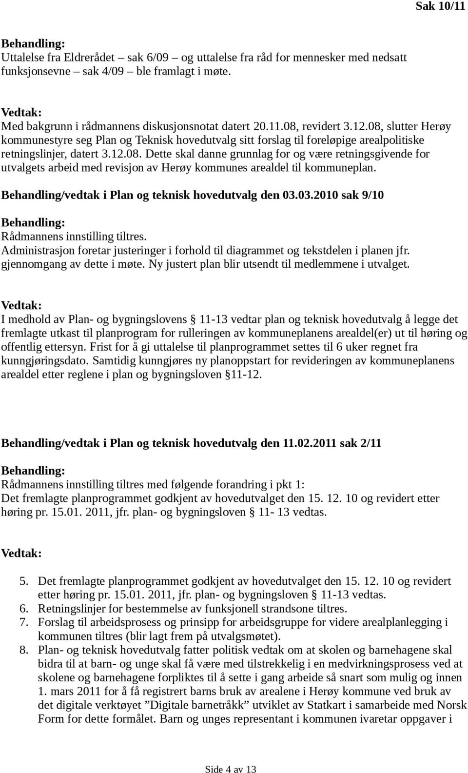 08, slutter Herøy kommunestyre seg Plan og Teknisk hovedutvalg sitt forslag til foreløpige arealpolitiske retningslinjer, datert 3.12.08. Dette skal danne grunnlag for og være retningsgivende for utvalgets arbeid med revisjon av Herøy kommunes arealdel til kommuneplan.