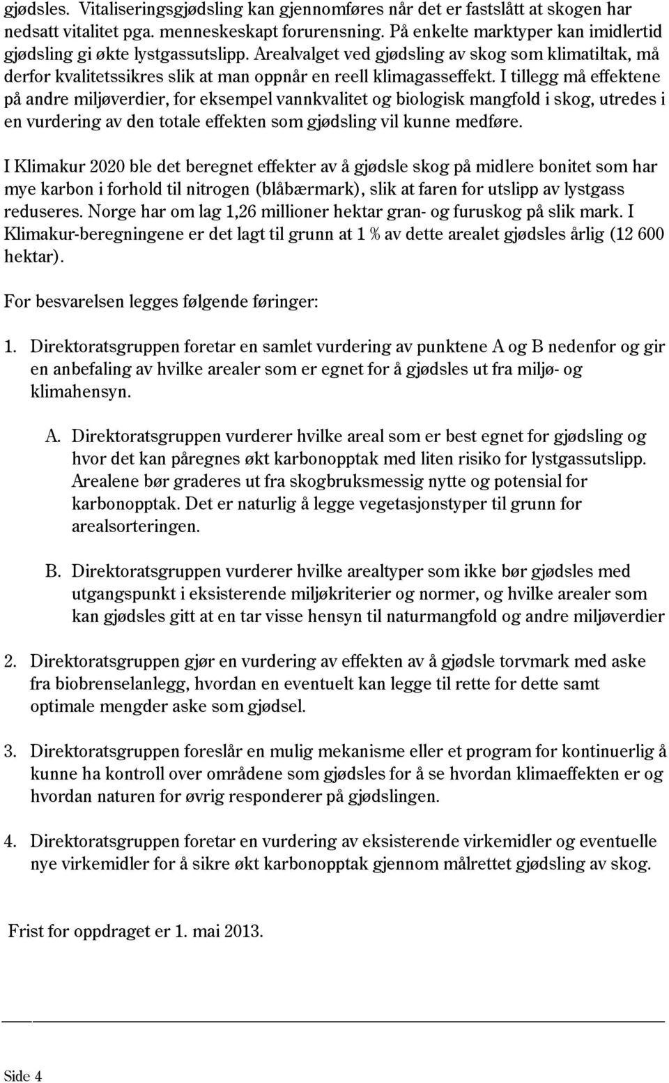 I tillegg må effektene på andre miljøverdier, for eksempel vannkvalitet og biologisk mangfold i skog, utredes i en vurdering av den totale effekten som gjødsling vil kunne medføre.