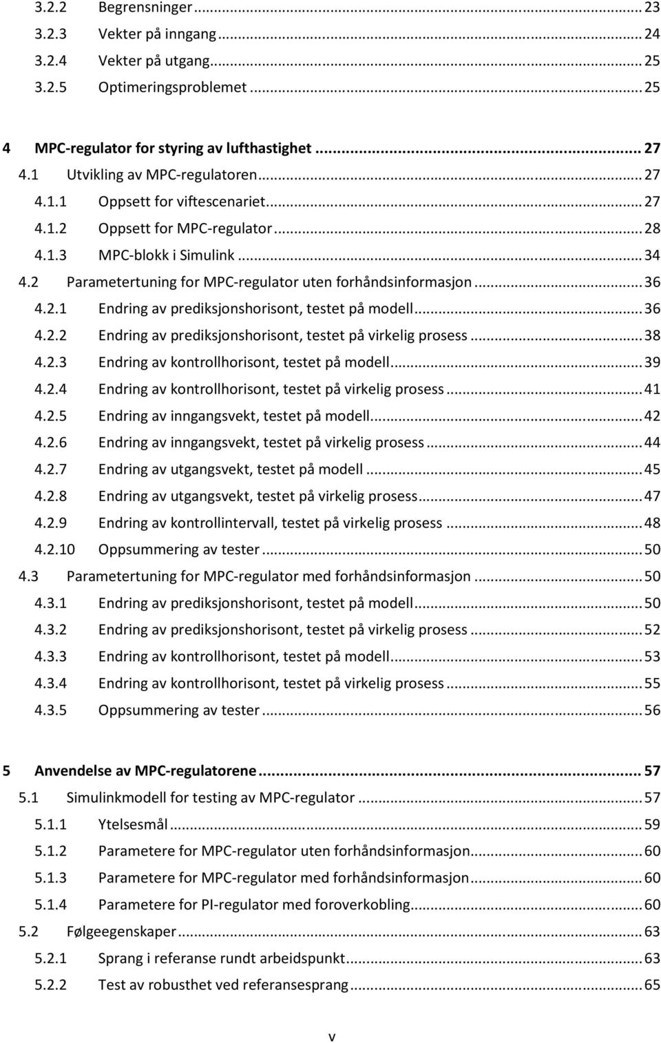 2 Parametertuning for MPC-regulator uten forhåndsinformasjon... 36 4.2.1 Endring av prediksjonshorisont, testet på modell... 36 4.2.2 Endring av prediksjonshorisont, testet på virkelig prosess... 38 4.