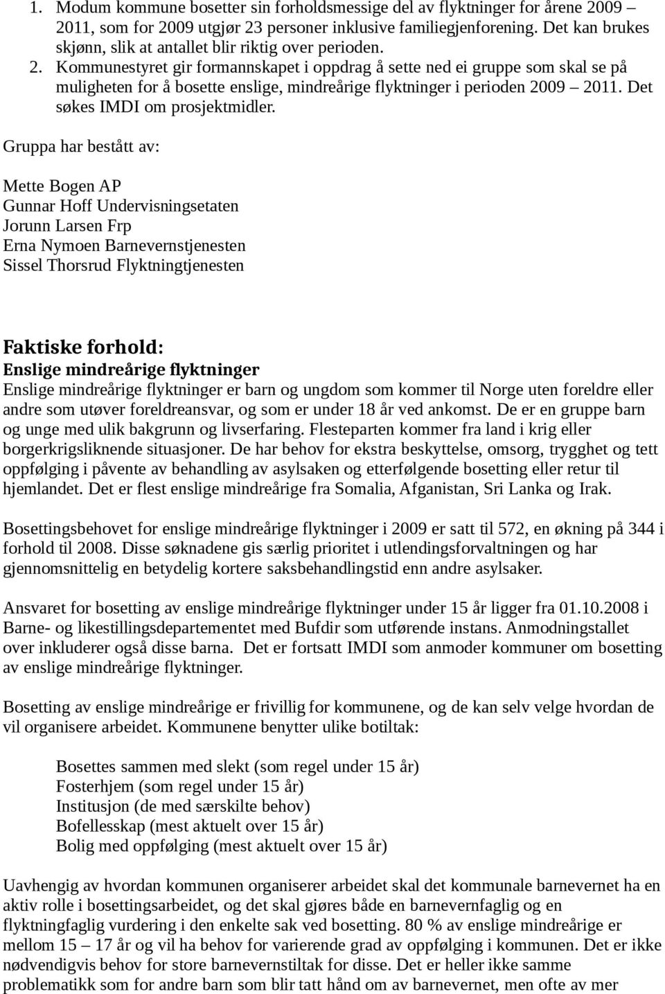 Kommunestyret gir formannskapet i oppdrag å sette ned ei gruppe som skal se på muligheten for å bosette enslige, mindreårige flyktninger i perioden 2009 2011. Det søkes IMDI om prosjektmidler.