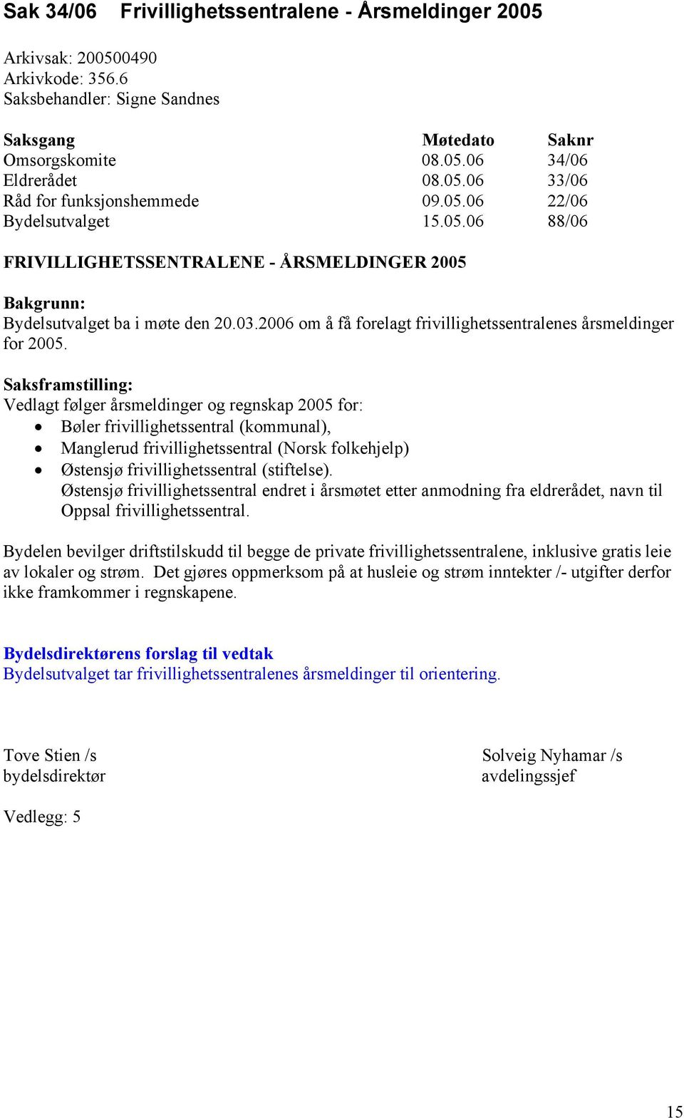 Saksframstilling: Vedlagt følger årsmeldinger og regnskap 2005 for: Bøler frivillighetssentral (kommunal), Manglerud frivillighetssentral (Norsk folkehjelp) Østensjø frivillighetssentral (stiftelse).