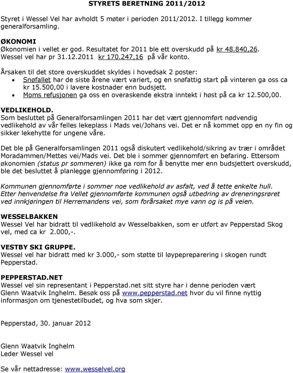 Årsaken til det store overskuddet skyldes i hovedsak 2 poster: Snøfallet har de siste årene vært variert, og en snøfattig start på vinteren ga oss ca kr 15.500,00 i lavere kostnader enn budsjett.