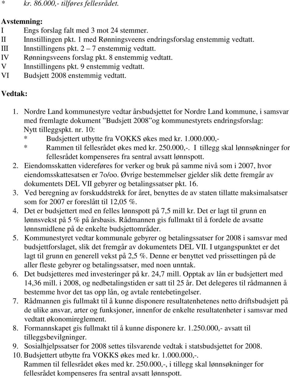 Nordre Land kommunestyre vedtar årsbudsjettet for Nordre Land kommune, i samsvar med fremlagte dokument Budsjett 2008 og kommunestyrets endringsforslag: Nytt tilleggspkt. nr.