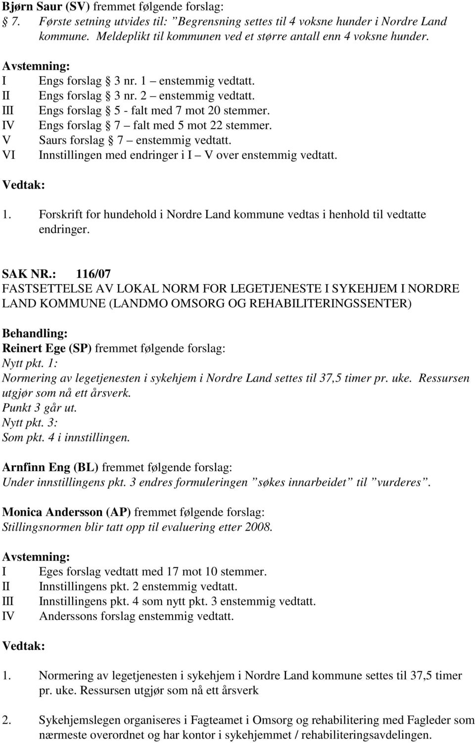 V Saurs forslag 7 enstemmig vedtatt. VI Innstillingen med endringer i I V over enstemmig vedtatt. 1. Forskrift for hundehold i Nordre Land kommune vedtas i henhold til vedtatte endringer. SAK NR.