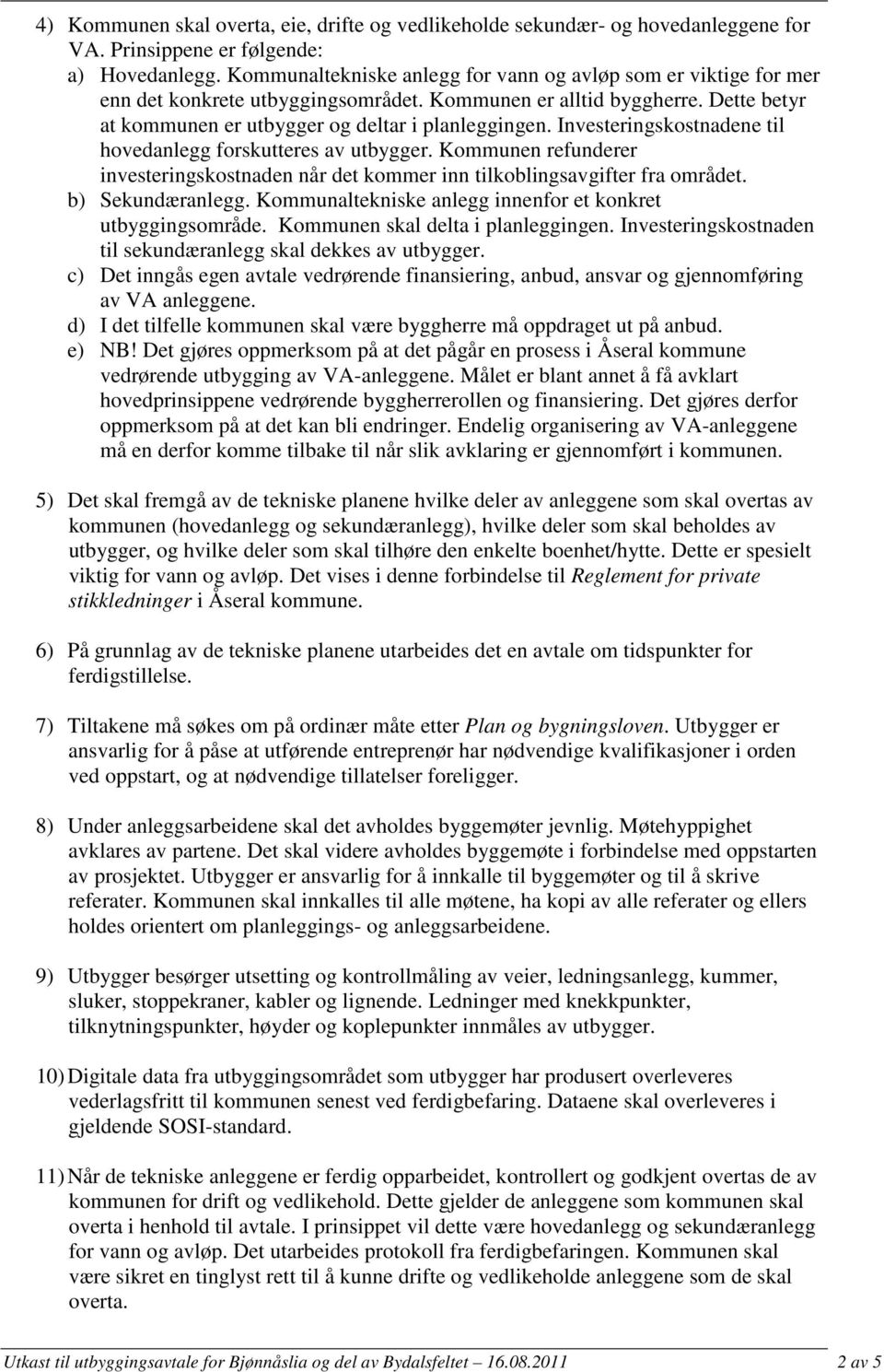 Investeringskostnadene til hovedanlegg forskutteres av utbygger. Kommunen refunderer investeringskostnaden når det kommer inn tilkoblingsavgifter fra området. b) Sekundæranlegg.