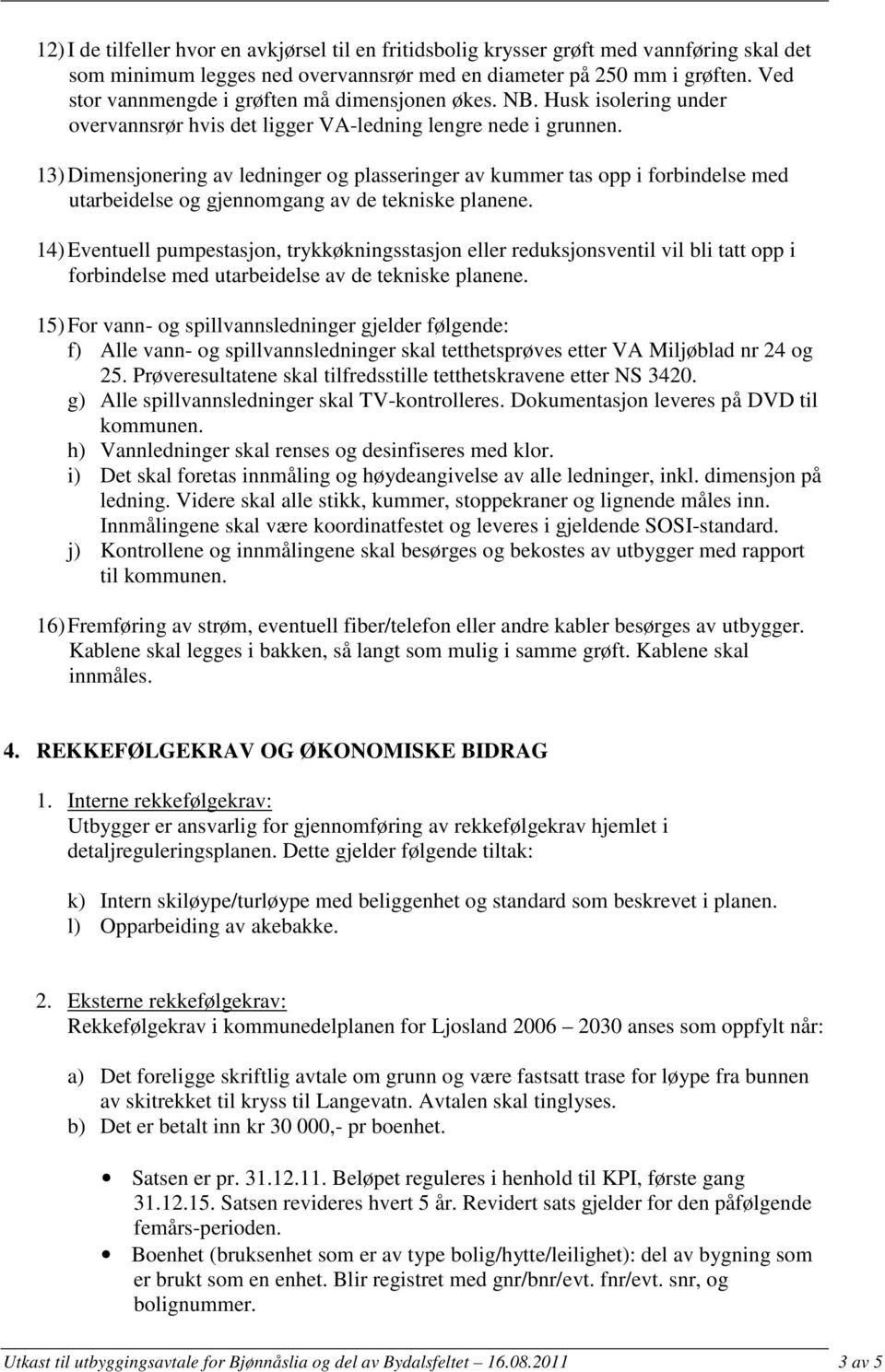 13) Dimensjonering av ledninger og plasseringer av kummer tas opp i forbindelse med utarbeidelse og gjennomgang av de tekniske planene.