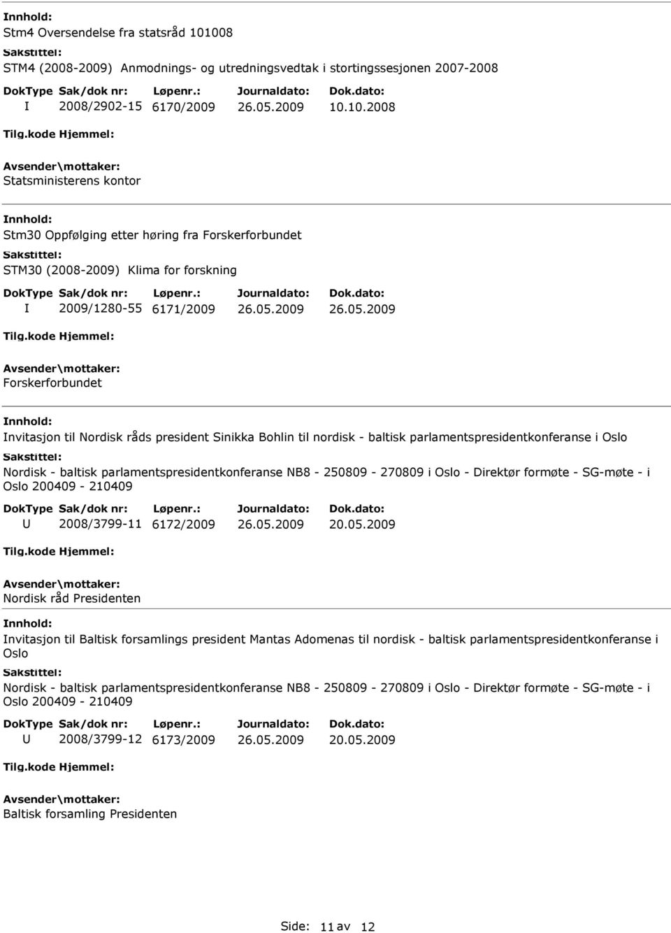 10.2008 Statsministerens kontor Stm30 Oppfølging etter høring fra Forskerforbundet STM30 (2008-2009) Klima for forskning 2009/1280-55 6171/2009 Forskerforbundet nvitasjon til Nordisk råds president