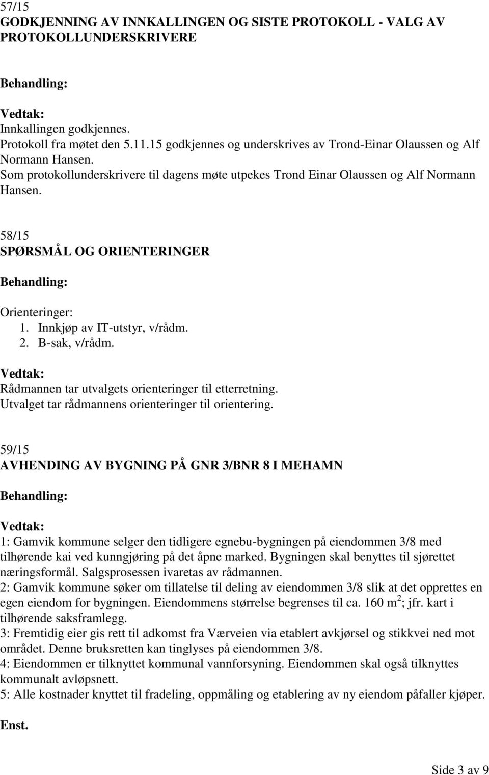 58/15 SPØRSMÅL OG ORIENTERINGER Orienteringer: 1. Innkjøp av IT-utstyr, v/rådm. 2. B-sak, v/rådm. Rådmannen tar utvalgets orienteringer til etterretning.