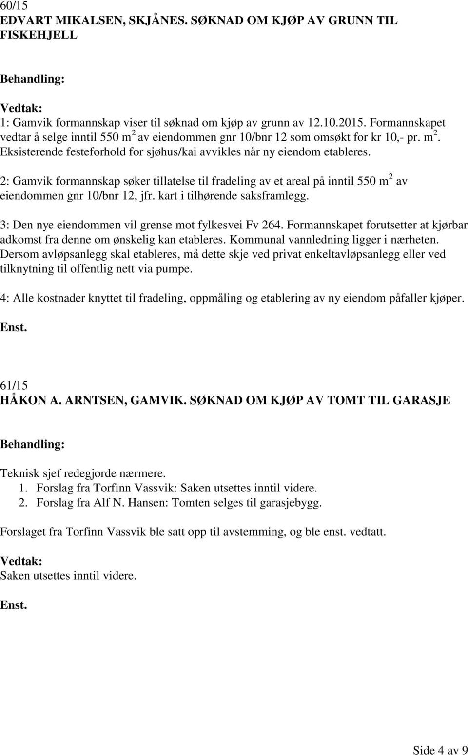 2: Gamvik formannskap søker tillatelse til fradeling av et areal på inntil 550 m 2 av eiendommen gnr 10/bnr 12, jfr. kart i tilhørende saksframlegg.