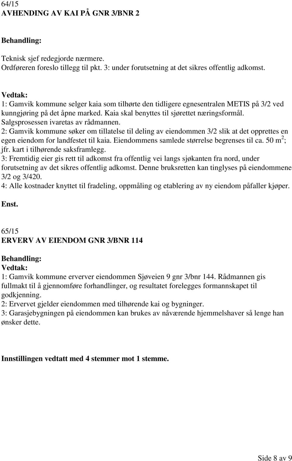 Salgsprosessen ivaretas av rådmannen. 2: Gamvik kommune søker om tillatelse til deling av eiendommen 3/2 slik at det opprettes en egen eiendom for landfestet til kaia.