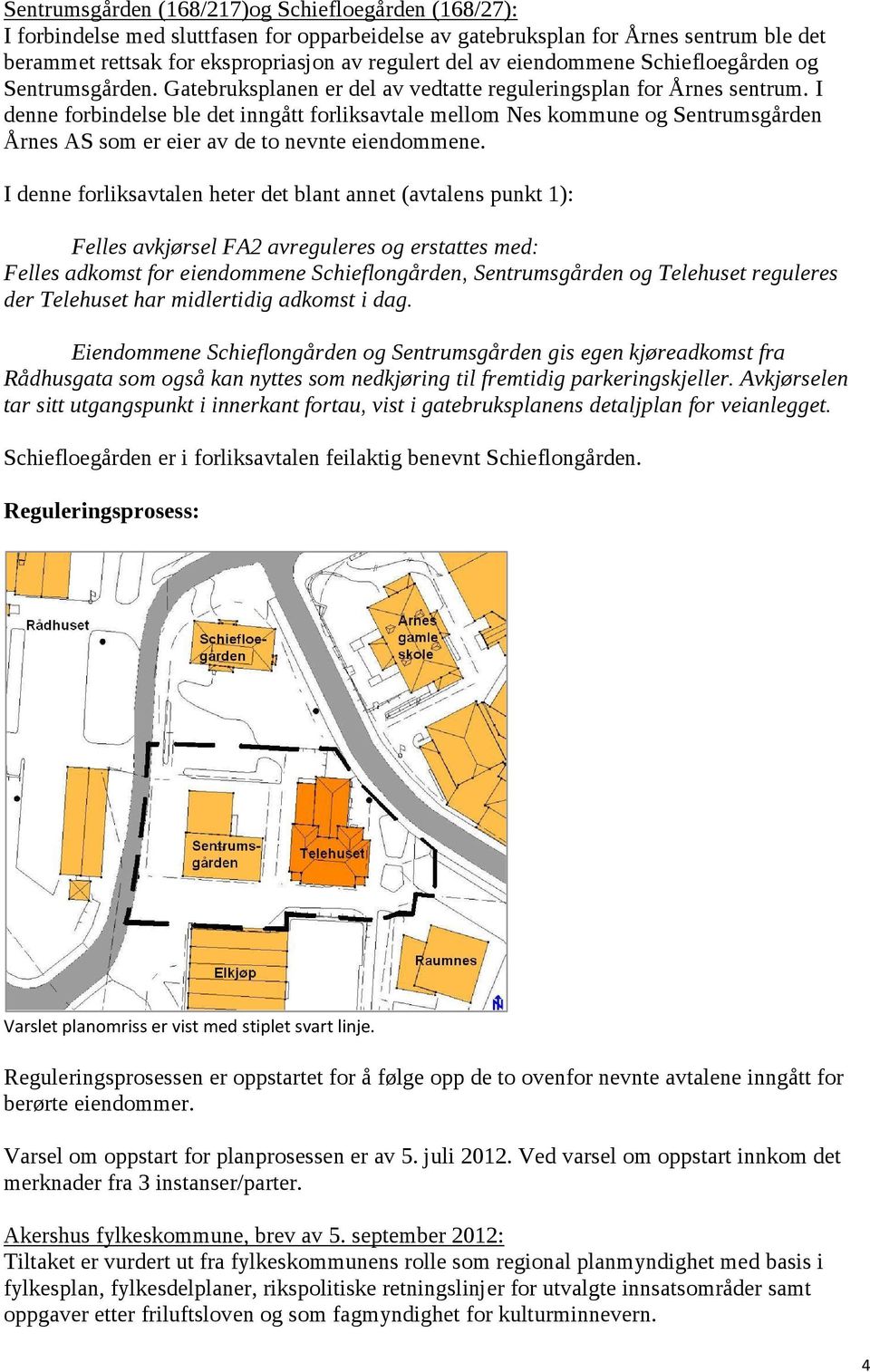 I denne forbindelse ble det inngått forliksavtale mellom Nes kommune og Sentrumsgården Årnes AS som er eier av de to nevnte eiendommene.