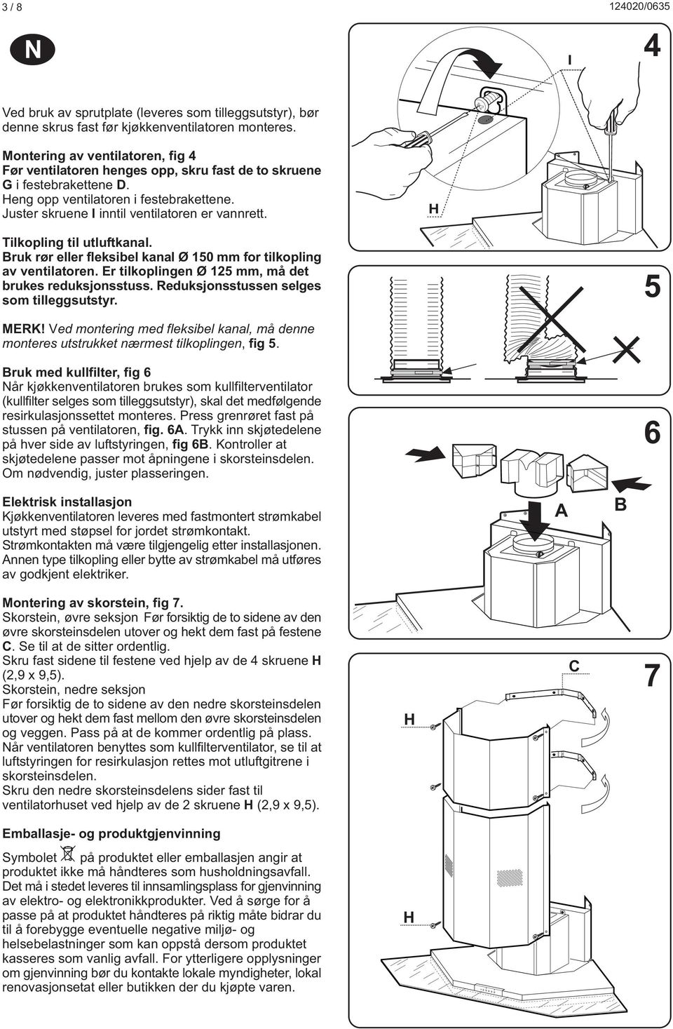 H Tilkopling til utluftkanal. Bruk rør eller fleksibel kanal Ø 150 mm for tilkopling av ventilatoren. Er tilkoplingen Ø 125 mm, må det brukes reduksjonsstuss.