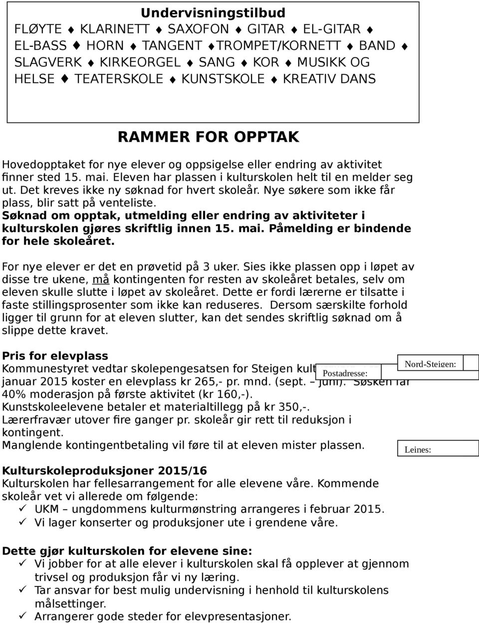 Det kreves ikke ny søknad for hvert skoleår. Nye søkere som ikke får plass, blir satt på venteliste. Søknad om opptak, utmelding eller endring av aktiviteter i kulturskolen gjøres skriftlig innen 15.