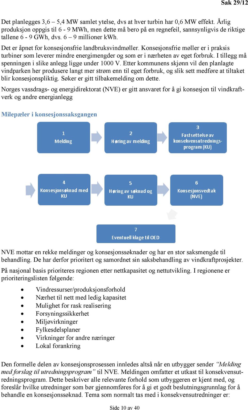 Konsesjonsfrie møller er i praksis turbiner som leverer mindre energimengder og som er i nærheten av eget forbruk. I tillegg må spenningen i slike anlegg ligge under 1000 V.