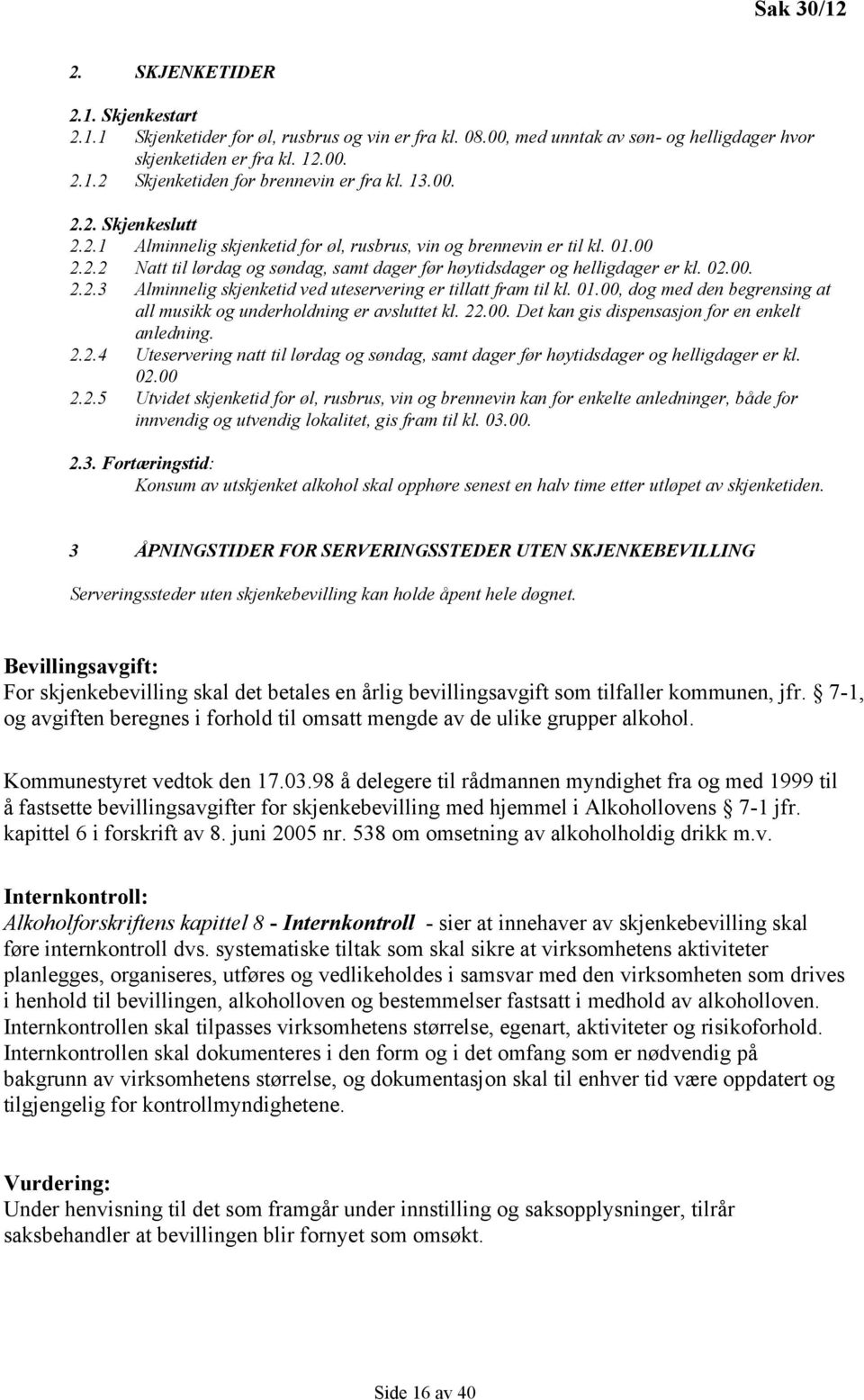 01.00, dog med den begrensing at all musikk og underholdning er avsluttet kl. 22.00. Det kan gis dispensasjon for en enkelt anledning. 2.2.4 Uteservering natt til lørdag og søndag, samt dager før høytidsdager og helligdager er kl.