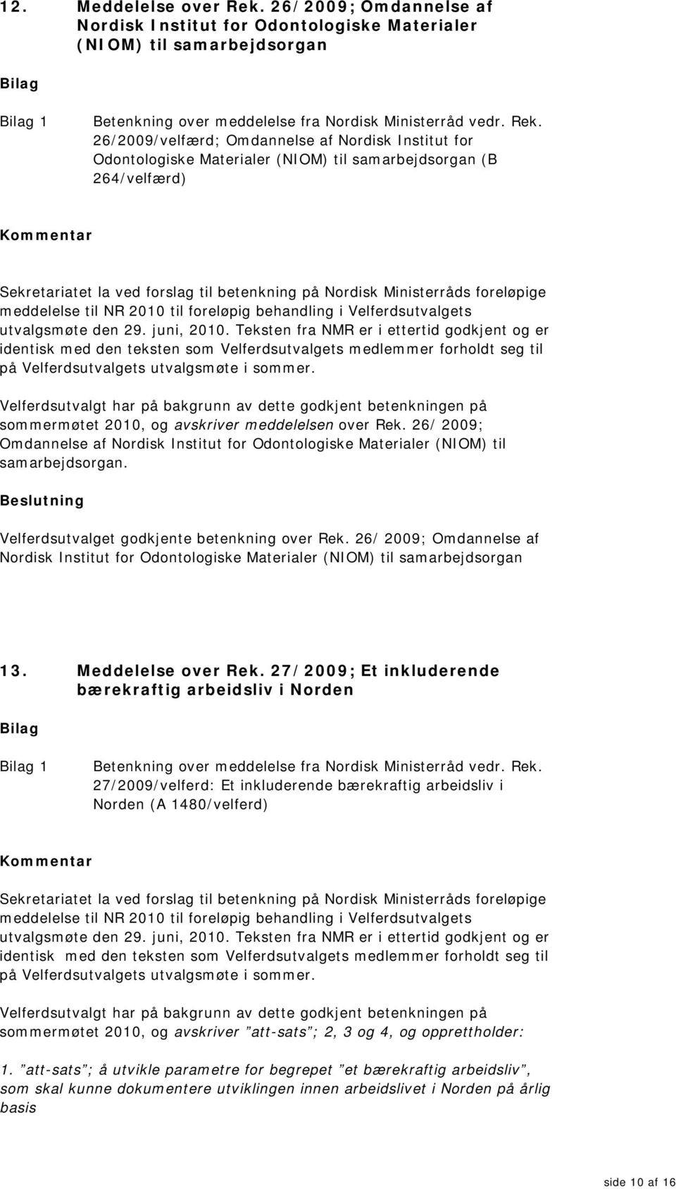 26/2009/velfærd; Omdannelse af Nordisk Institut for Odontologiske Materialer (NIOM) til samarbejdsorgan (B 264/velfærd) Sekretariatet la ved forslag til betenkning på Nordisk Ministerråds foreløpige
