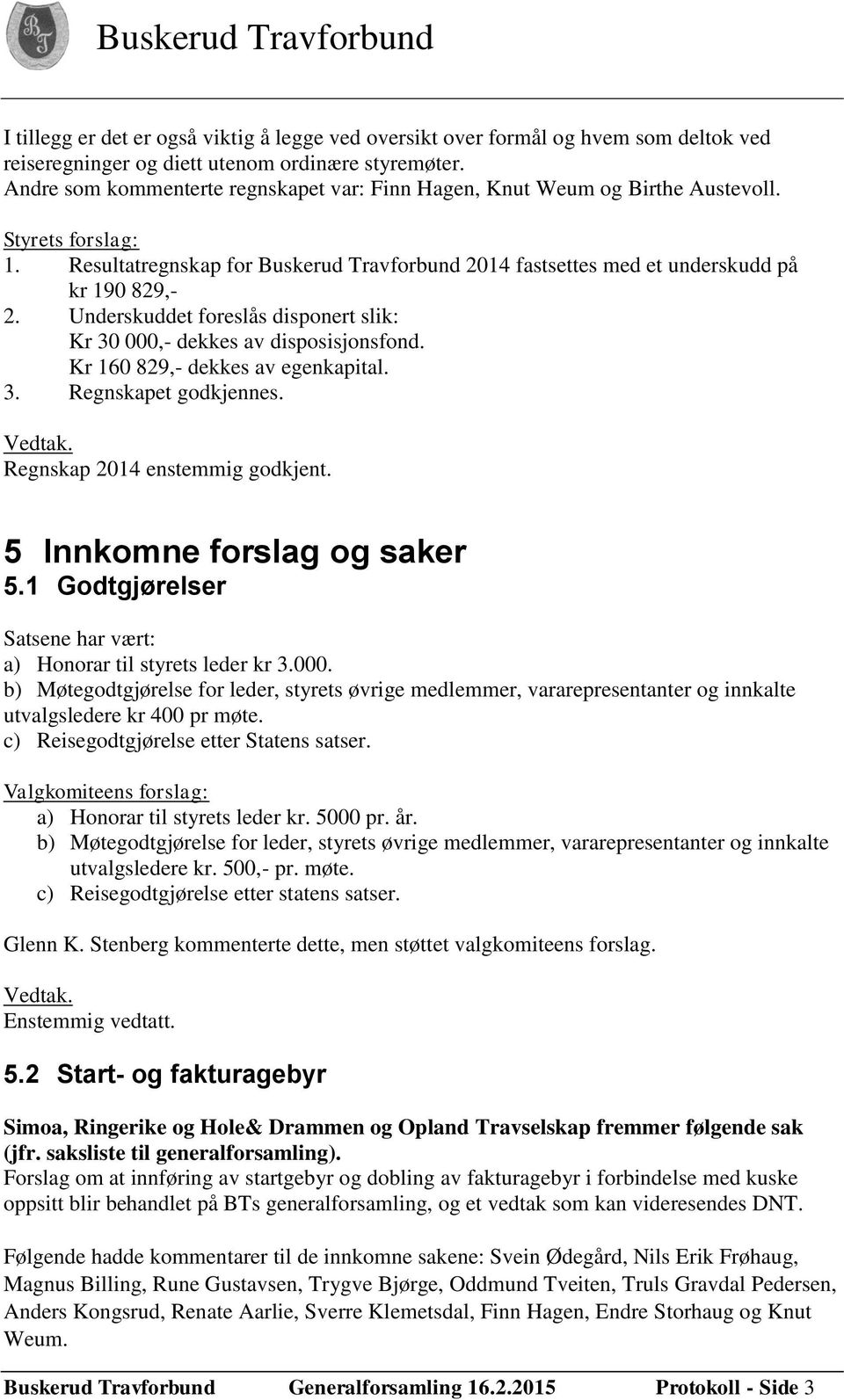 Underskuddet foreslås disponert slik: Kr 30 000,- dekkes av disposisjonsfond. Kr 160 829,- dekkes av egenkapital. 3. Regnskapet godkjennes. Regnskap 2014 enstemmig godkjent.