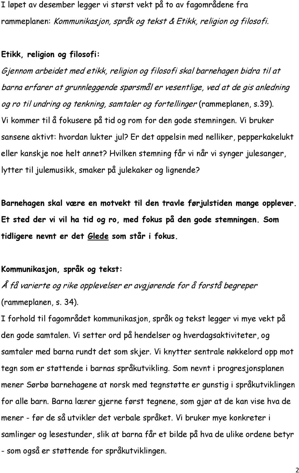 undring og tenkning, samtaler og fortellinger (rammeplanen, s.39). Vi kommer til å fokusere på tid og rom for den gode stemningen. Vi bruker sansene aktivt: hvordan lukter jul?