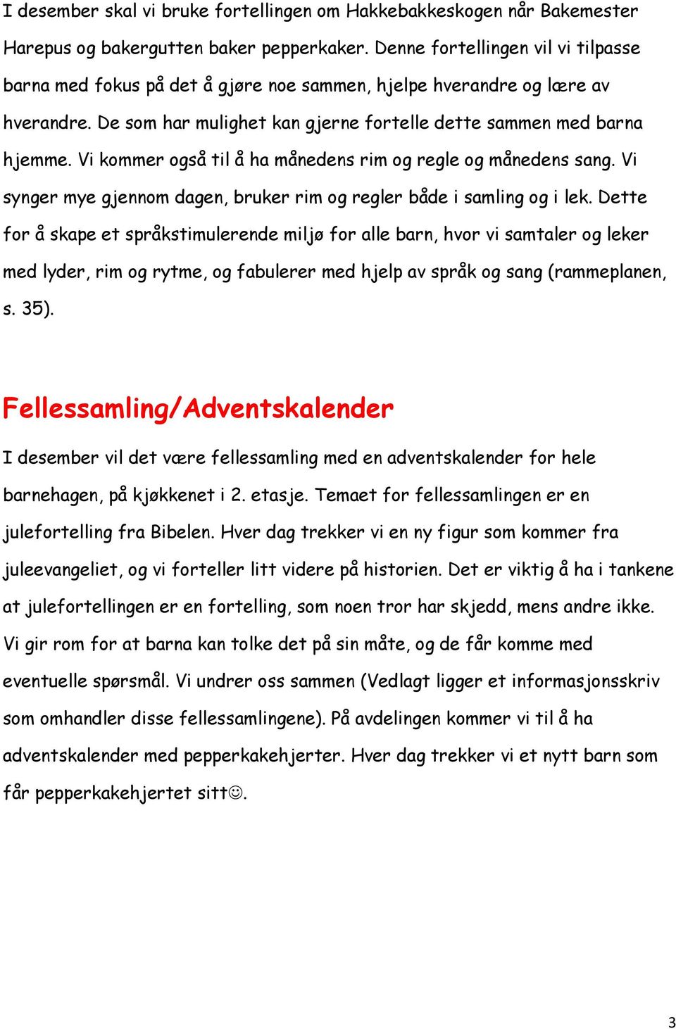 Vi kommer også til å ha månedens rim og regle og månedens sang. Vi synger mye gjennom dagen, bruker rim og regler både i samling og i lek.