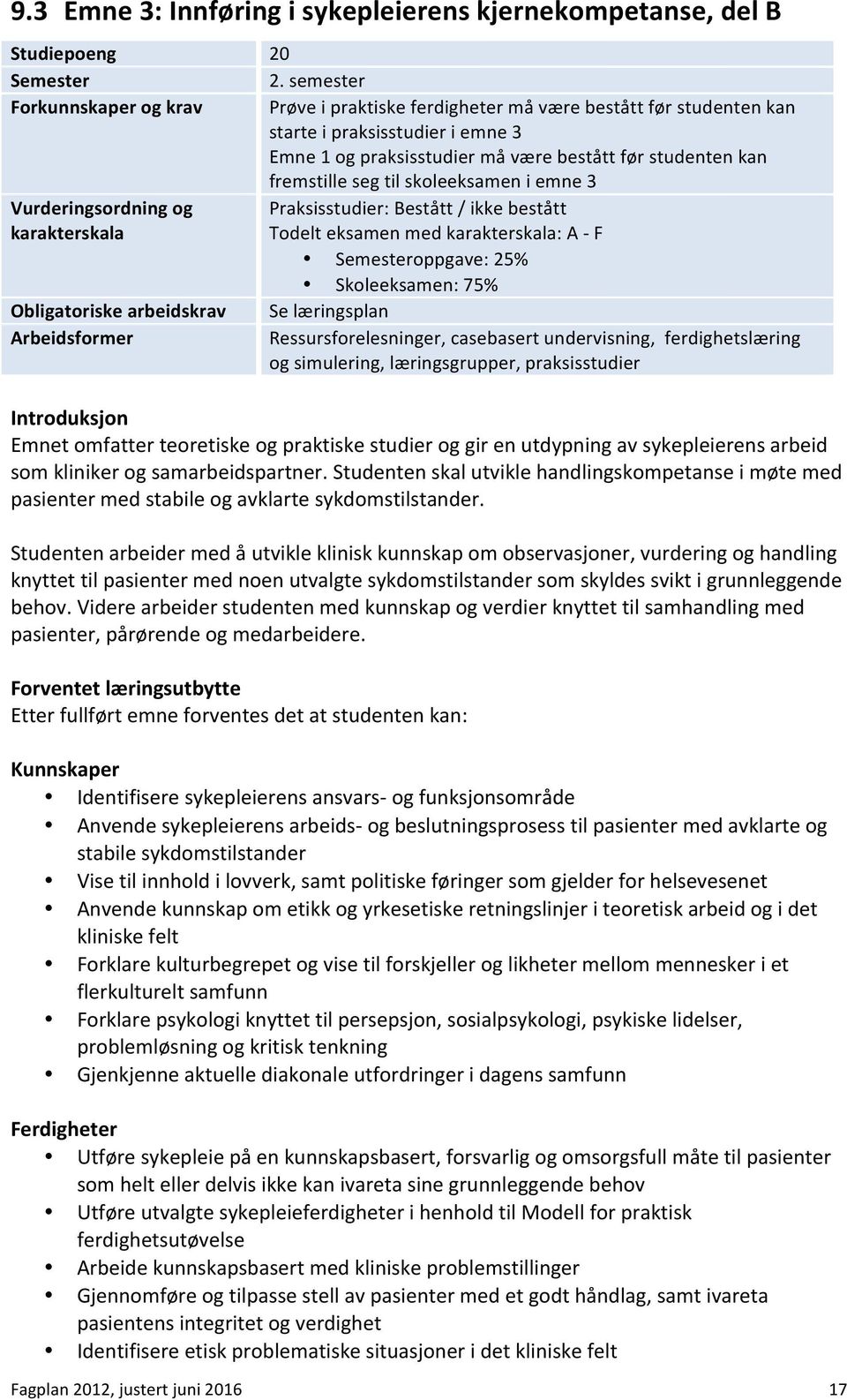 seg til skoleeksamen i emne 3 Vurderingsordning og Praksisstudier: Bestått / ikke bestått karakterskala Todelt eksamen med karakterskala: A - F Semesteroppgave: 25% Skoleeksamen: 75% Obligatoriske