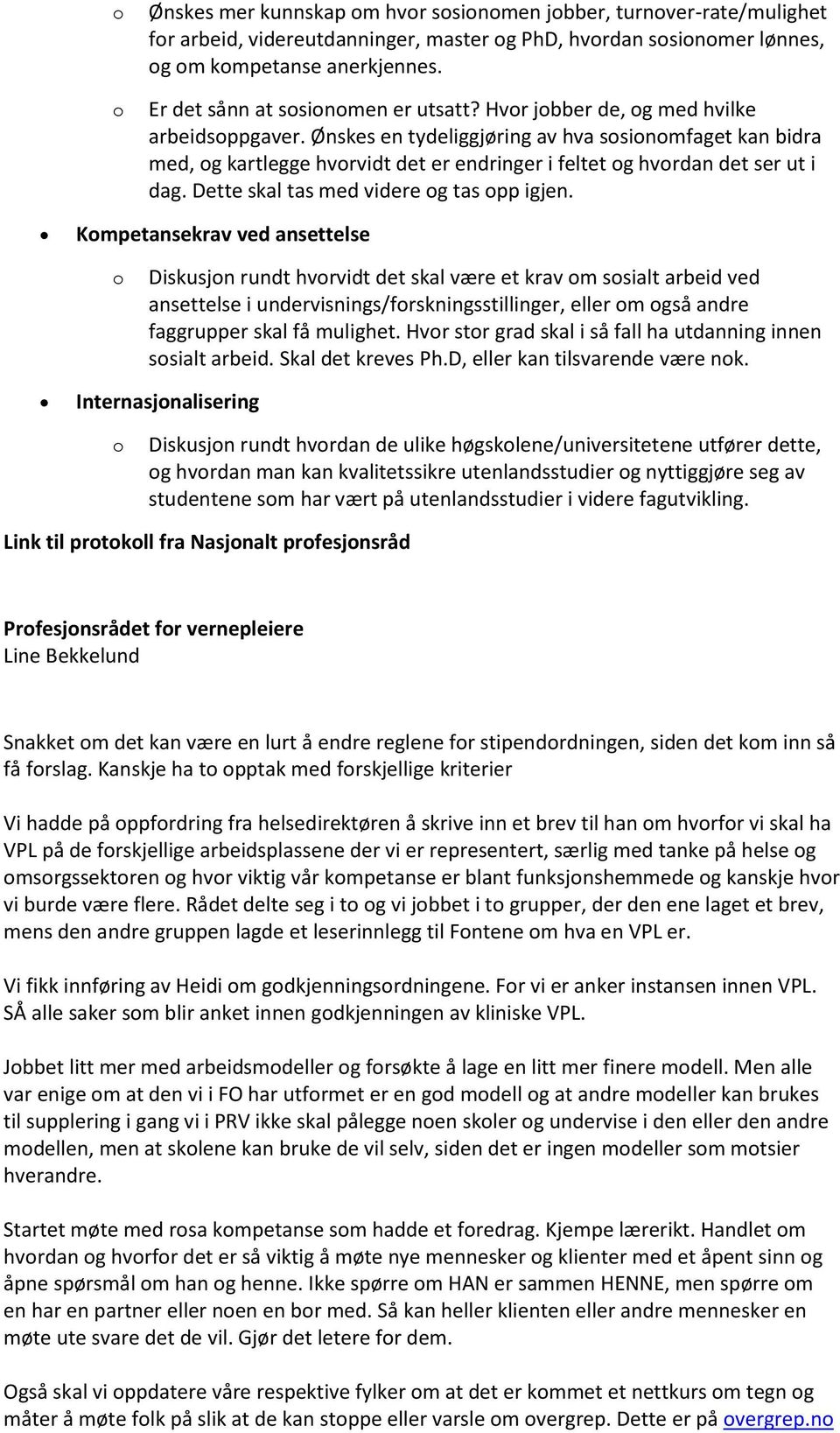 Ønskes en tydeliggjøring av hva sosionomfaget kan bidra med, og kartlegge hvorvidt det er endringer i feltet og hvordan det ser ut i dag. Dette skal tas med videre og tas opp igjen.