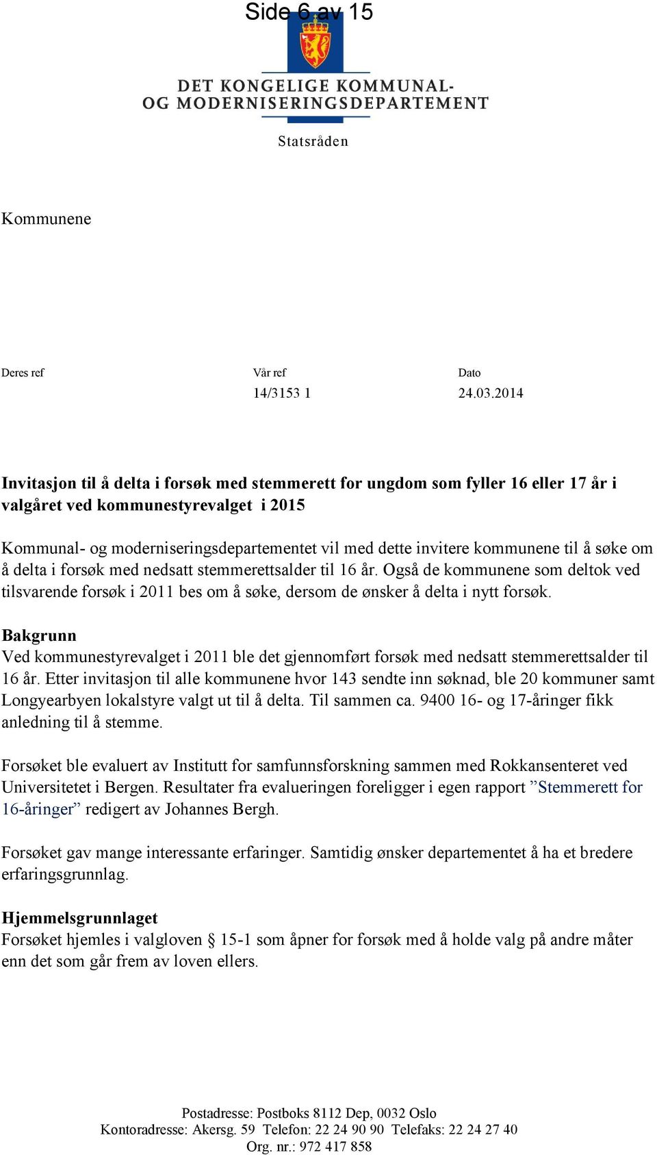 kommunene til å søke om å delta i forsøk med nedsatt stemmerettsalder til 16 år. Også de kommunene som deltok ved tilsvarende forsøk i 2011 bes om å søke, dersom de ønsker å delta i nytt forsøk.