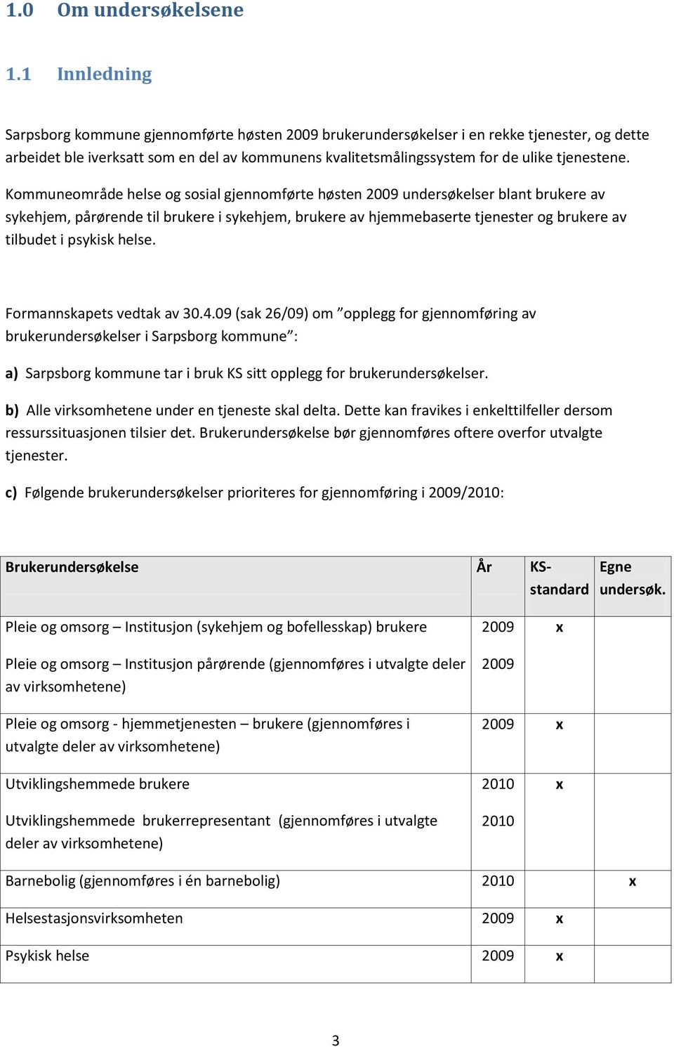 Kommuneområde helse og sosial gjennomførte høsten 009 undersøkelser blant brukere av sykehjem, pårørende til brukere i sykehjem, brukere av hjemmebaserte tjenester og brukere av tilbudet i psykisk