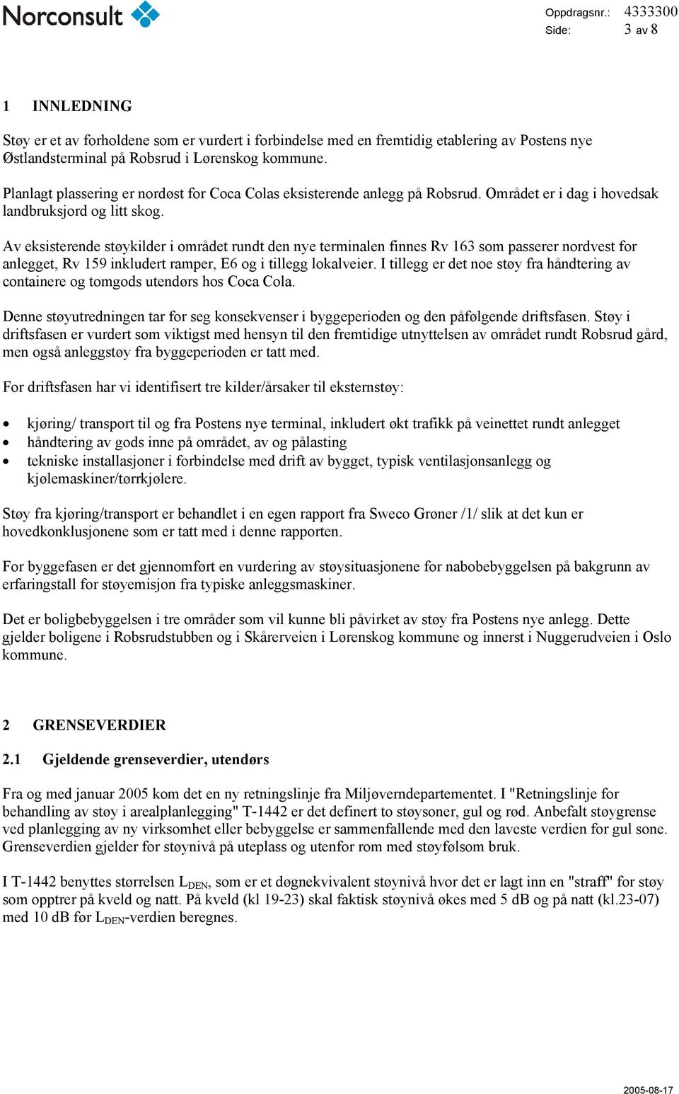 Av eksisterende støykilder i området rundt den nye terminalen finnes Rv 163 som passerer nordvest for anlegget, Rv 159 inkludert ramper, E6 og i tillegg lokalveier.