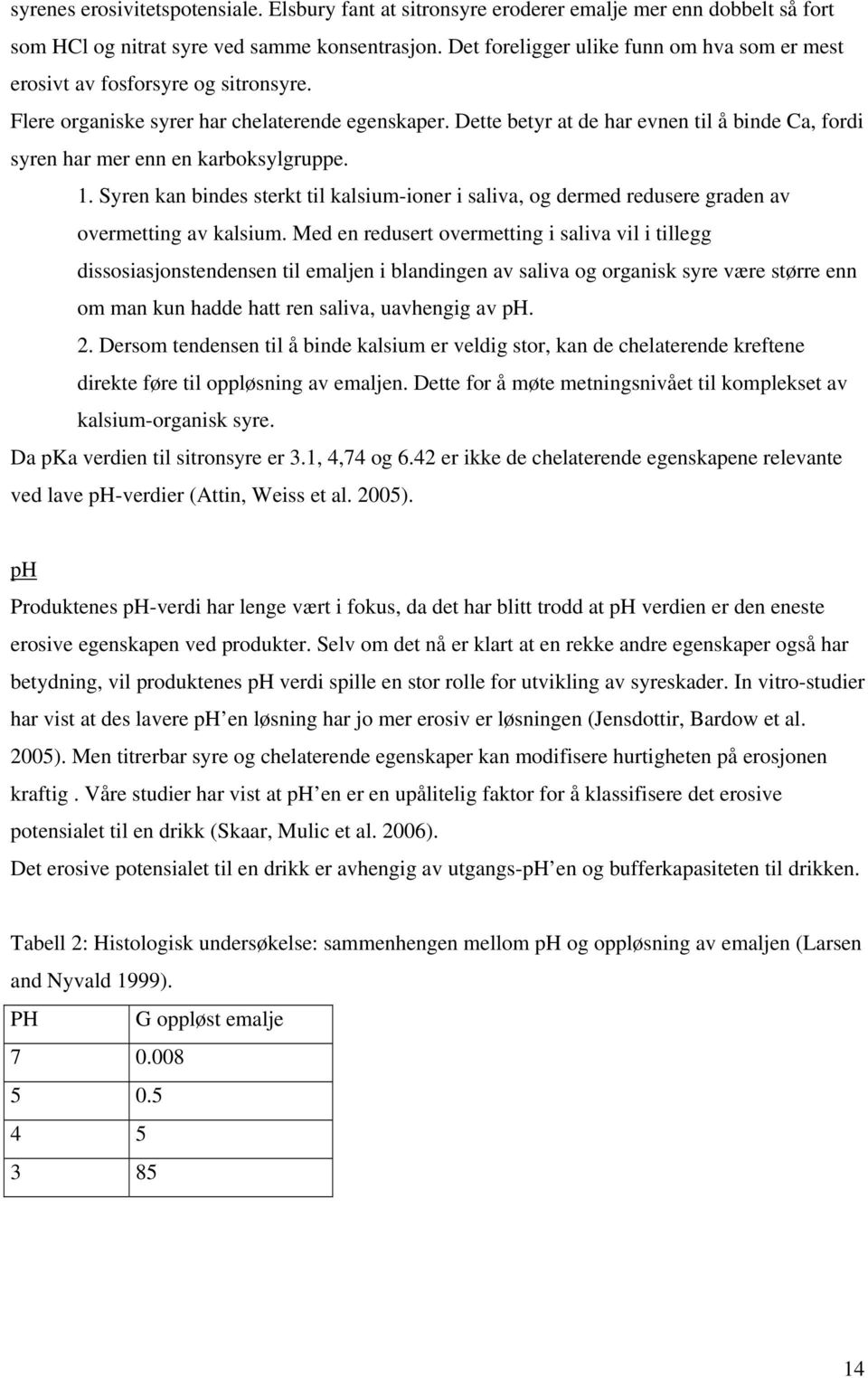 Dette betyr at de har evnen til å binde Ca, fordi syren har mer enn en karboksylgruppe. 1. Syren kan bindes sterkt til kalsium-ioner i saliva, og dermed redusere graden av overmetting av kalsium.