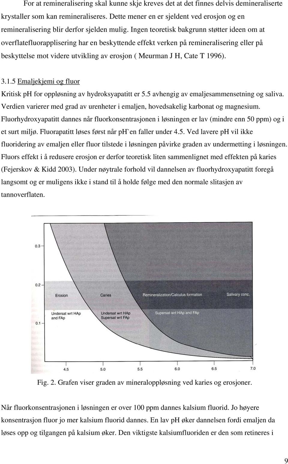 Ingen teoretisk bakgrunn støtter ideen om at overflatefluorapplisering har en beskyttende effekt verken på remineralisering eller på beskyttelse mot videre utvikling av erosjon ( Meurman J H, Cate T